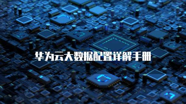 华为云大数据配置详解手册