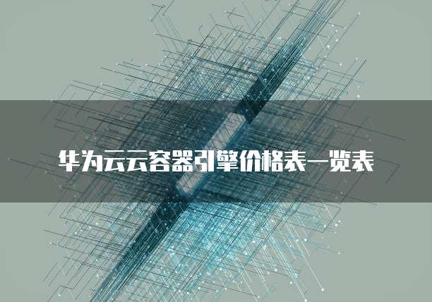 华为云云容器引擎价格表一览表
