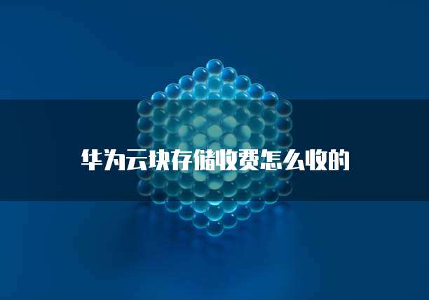 华为云块存储收费怎么收的