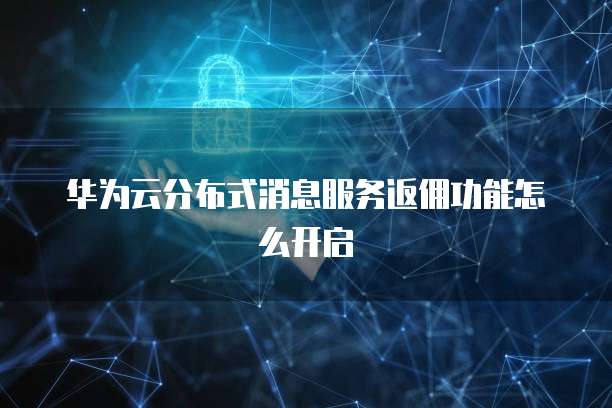 华为云分布式消息服务返佣功能怎么开启
