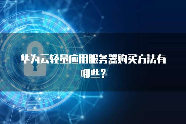 华为云轻量应用服务器购买方法有哪些？