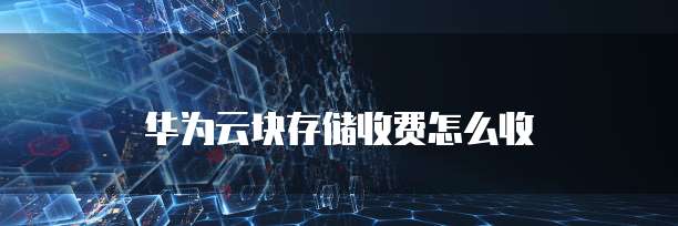 华为云块存储收费怎么收