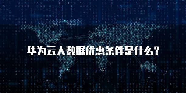 华为云大数据优惠条件是什么?