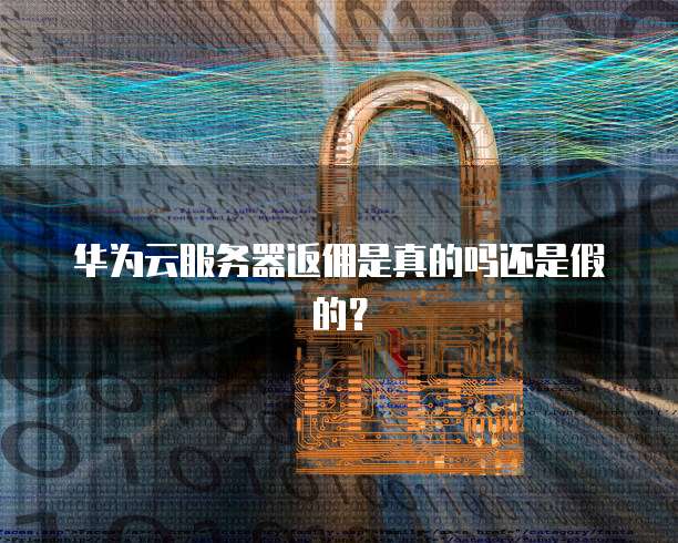 华为云服务器返佣是真的吗还是假的?