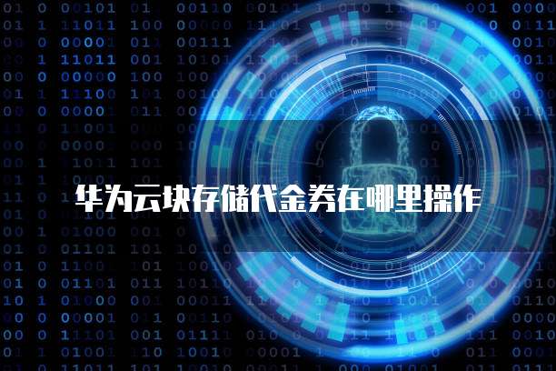 华为云块存储代金券在哪里操作