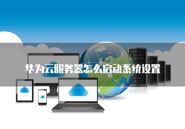 华为云服务器怎么启动系统设置