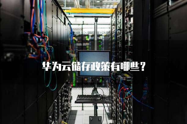 华为云储存政策有哪些?