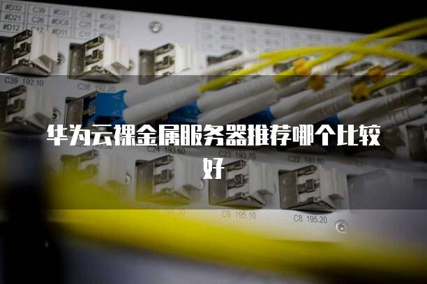 华为云裸金属服务器推荐哪个比较好