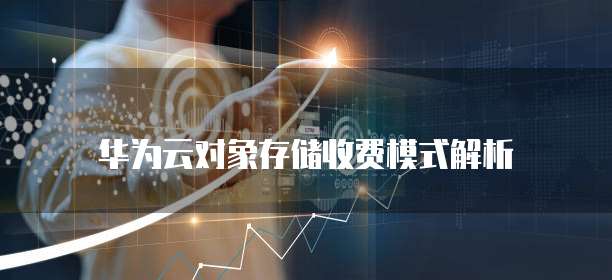 华为云对象存储收费模式解析