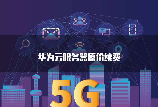 华为云服务器原价续费