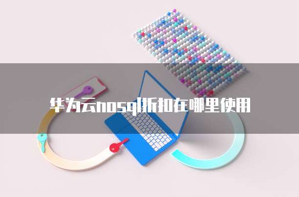 华为云nosql折扣在哪里使用