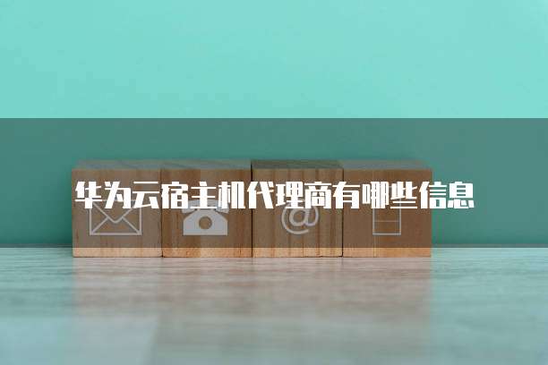 华为云宿主机代理商有哪些信息