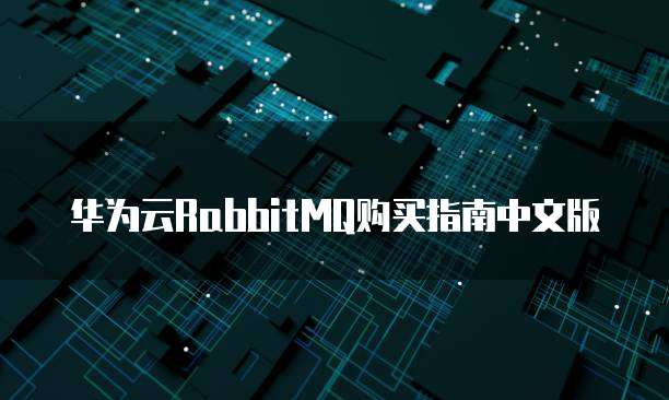 华为云RabbitMQ购买指南中文版