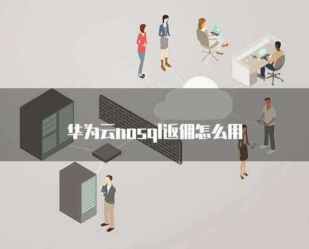 华为云nosql返佣怎么用