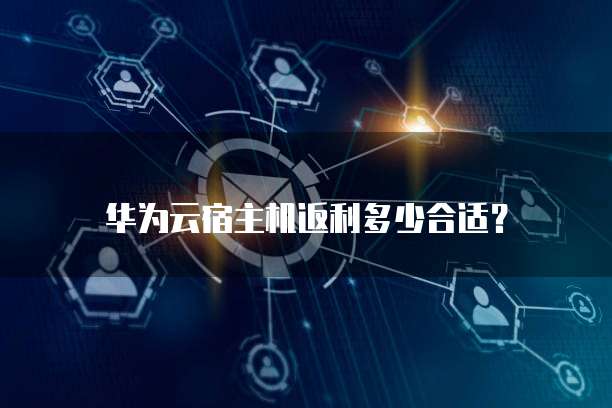 华为云宿主机返利多少合适?