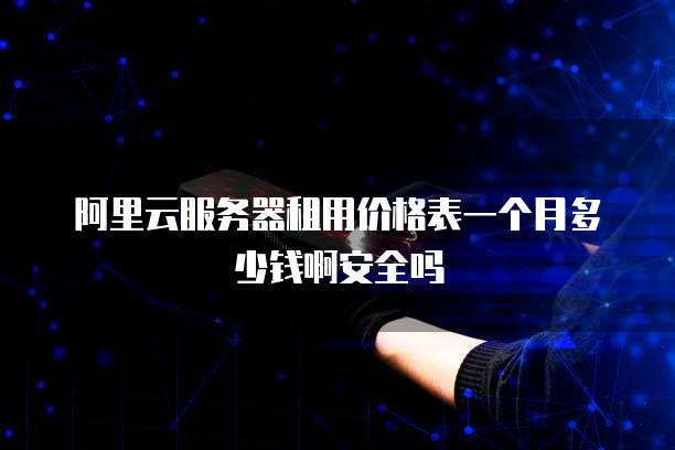 阿里云服务器租用价格表一个月多少钱啊安全吗