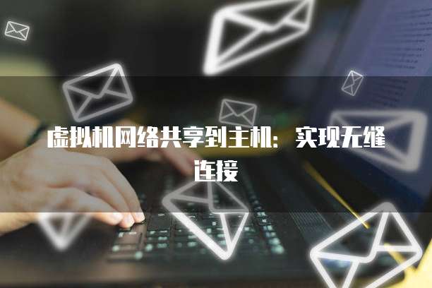 虚拟机网络共享到主机：实现无缝连接