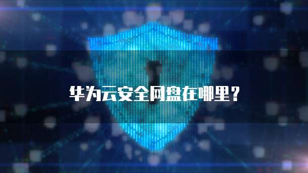 华为云安全网盘在哪里?