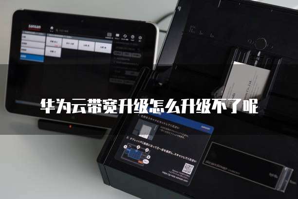华为云带宽升级怎么升级不了呢