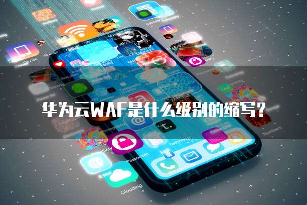 华为云WAF是什么级别的缩写?