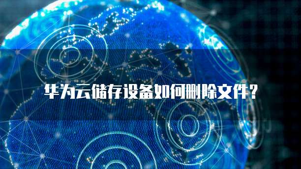 华为云储存设备如何删除文件?