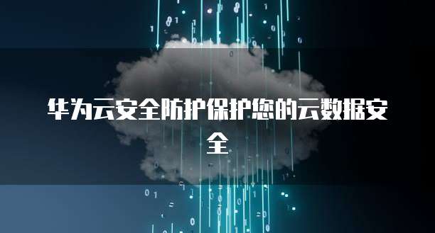 华为云安全防护保护您的云数据安全