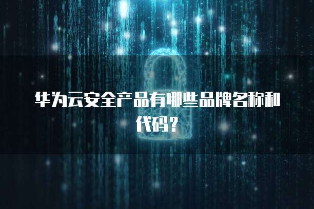 华为云安全产品有哪些品牌名称和代码?