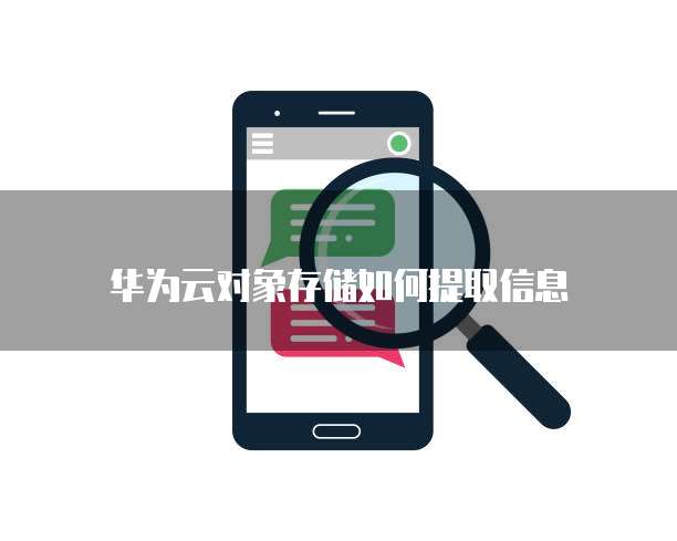 华为云对象存储如何提取信息