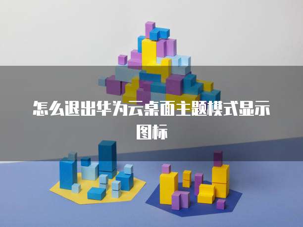 怎么退出华为云桌面主题模式显示图标