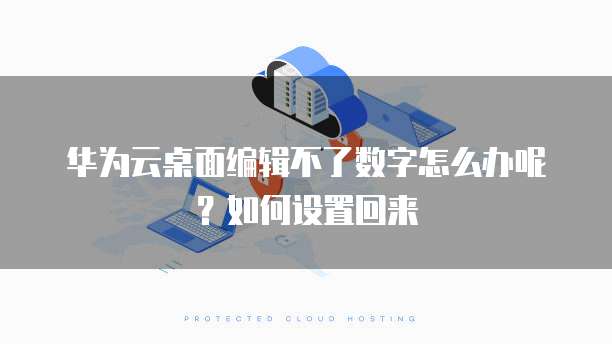 华为云桌面编辑不了数字怎么办呢?如何设置回来