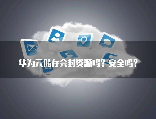 华为云储存会封资源吗?安全吗?