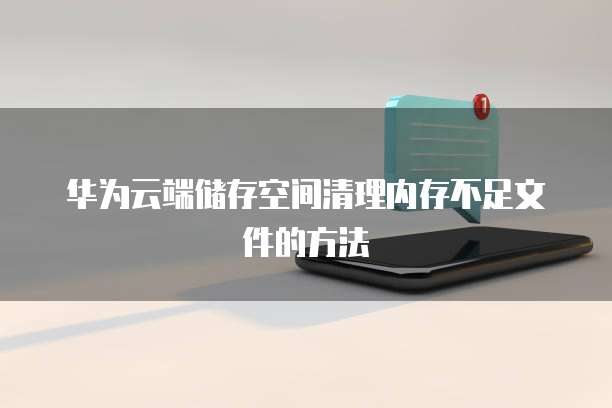 华为云端储存空间清理内存不足文件的方法
