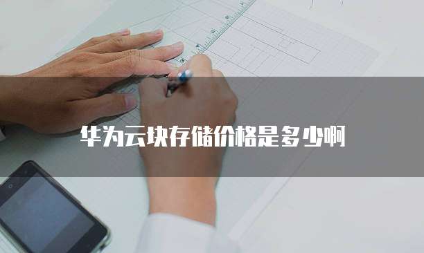 华为云块存储价格是多少啊