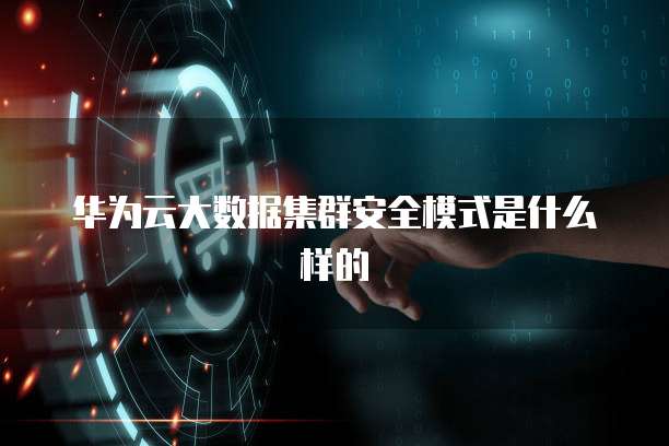 华为云大数据集群安全模式是什么样的