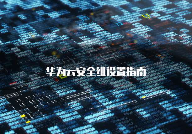 华为云安全组设置指南