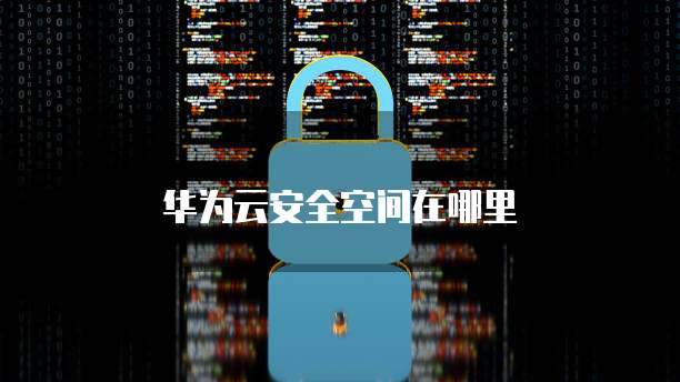 华为云安全空间在哪里