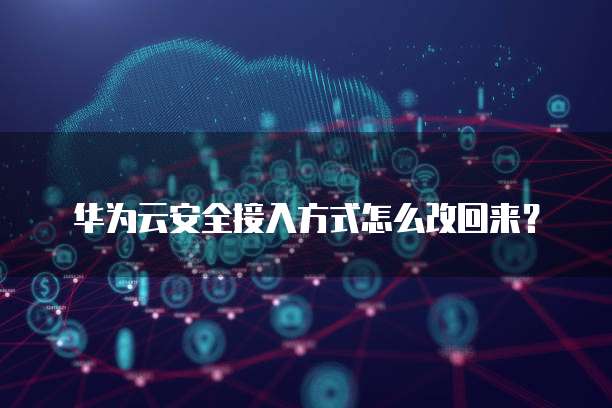 华为云安全接入方式怎么改回来?
