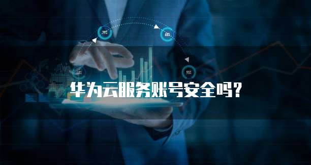 华为云服务账号安全吗？
