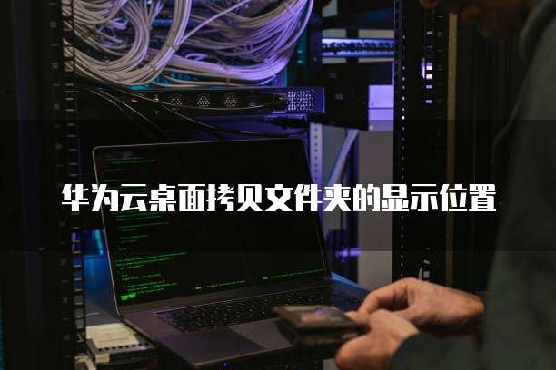 华为云桌面拷贝文件夹的显示位置