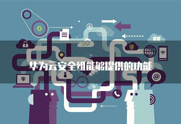 华为云安全组能够提供的功能