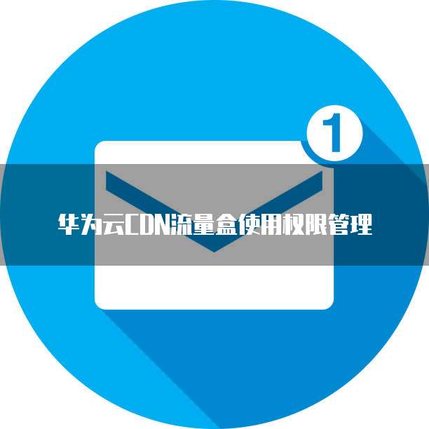 华为云CDN流量盒使用权限管理