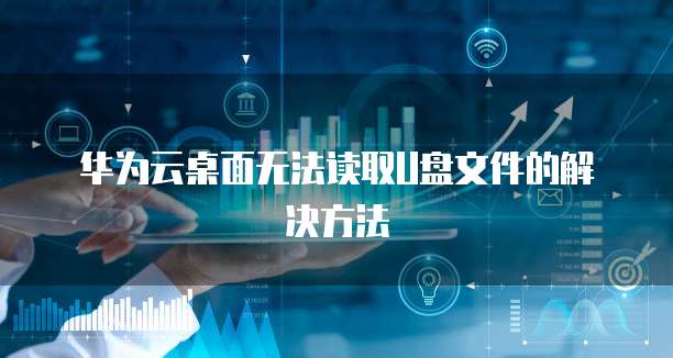 华为云桌面无法读取U盘文件的解决方法
