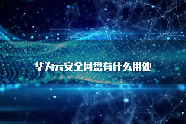 华为云安全网盘有什么用处