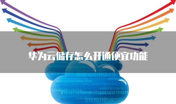 华为云储存怎么开通便宜功能