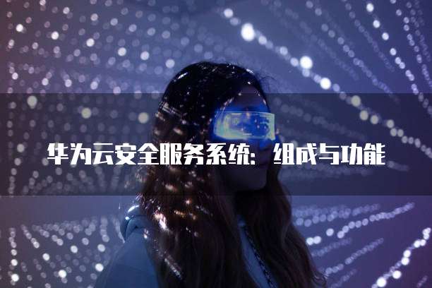 华为云安全服务系统:组成与功能