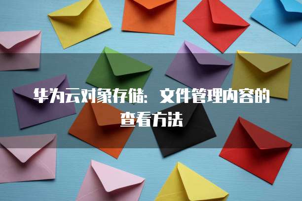 华为云对象存储:文件管理内容的查看方法