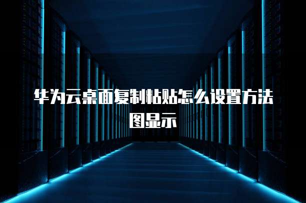 华为云桌面复制粘贴怎么设置方法图显示