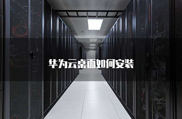 华为云桌面如何安装