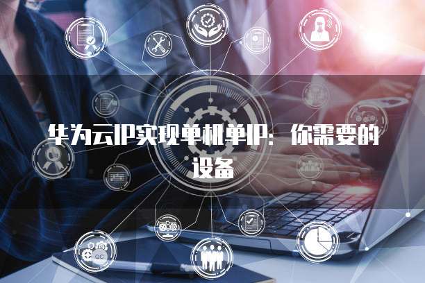 华为云IP实现单机单IP:你需要的设备