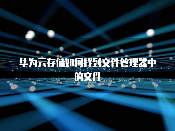 华为云存储如何找到文件管理器中的文件